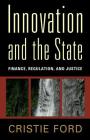 Innovation and the State: Finance, Regulation, and Justice By Cristie Ford Cover Image