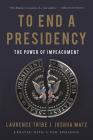 To End a Presidency: The Power of Impeachment By Laurence Tribe, Joshua Matz Cover Image