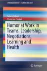 Humor at Work in Teams, Leadership, Negotiations, Learning and Health (Springerbriefs in Psychology) By Tabea Scheel, Christine Gockel Cover Image