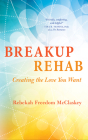 Breakup Rehab: Creating the Love You Want By Rebekah Freedom McClaskey Cover Image