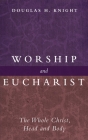 Worship and Eucharist: The Whole Christ, Head and Body By Douglas H. Knight Cover Image