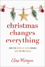 Christmas Changes Everything: How the Birth of Jesus Brings Hope to the World (a Biblical Character Study of Everyone Involved in the Nativity with Cover Image