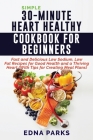 Simple 30-Minute Heart Healthy Cookbook for Beginners: Fast and Delicious Low Sodium, Low Fat Recipes for Good Health and a Thriving Heart (With Tips By Edna Parks Cover Image