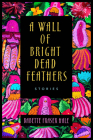 A Wall of Bright Dead Feathers: Stories By Babette Fraser Hale Cover Image