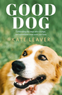 Good Dog: Celebrating Dogs Who Change, and Sometimes Even Save, Our Lives By Kate Leaver Cover Image