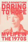 Daring to Hope: My Life in the 1970s By Sheila Rowbotham Cover Image