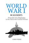 World War 1: World War I in 50 Events: From the Very Beginning to the Fall of the Central Powers (War Books, World War 1 Books, War Cover Image