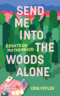 Send Me Into the Woods Alone: Essays on Motherhood Cover Image
