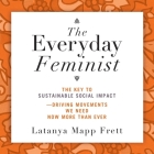 The Everyday Feminist: The Key to Sustainable Social Impact Driving Movements We Need Now More Than Ever By Latanya Mapp Frett, Jo Anna Perrin (Read by) Cover Image