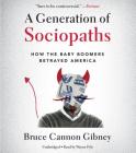 A Generation of Sociopaths Lib/E: How the Baby Boomers Betrayed America By Bruce Cannon Gibney, Wayne Pyle (Read by) Cover Image