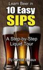 Learn Beer in 10 Easy Sips: A Step-by-Step Liquid Tour Cover Image