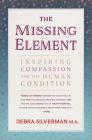 The Missing Element: Inspiring Compassion for the Human Condition By Debra Silverman Cover Image