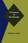 A Grammar of Freethought By Chapman Cohen Cover Image
