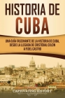 Historia de Cuba: Una guía fascinante de la historia de Cuba, desde la llegada de Cristóbal Colón a Fidel Castro Cover Image