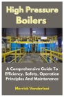 High Pressure Boilers: A Comprehensive Guide To Efficiency, Safety, Operation Principles And Maintenance Cover Image