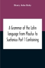 A Grammar Of The Latin Language From Plautus To Suetonius Part 1 Containing: - Book I. Sounds Book Ii. Inflexions Book Iii. Word-Formation Appendices By Henry John Roby Cover Image