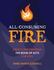 All-Consuming Fire: Object Lessons from the Book of Acts for Kids By Anne Marie Gosnell Cover Image