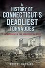 A History of Connecticut's Deadliest Tornadoes: Catastrophe in the Constitution State (Disaster) By Robert Hubbard Cover Image
