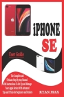 iPHONE SE USER GUIDE: The Complete and Ultimate Step by Step Manual with Instructions to Setup and Manage your Apple Device with Advanced Ti By Ryan Max Cover Image