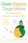 Green Babies, Sage Moms: The Ultimate Guide to Raising Your Organic Baby Cover Image