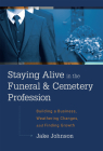 Staying Alive in the Funeral & Cemetery Profession: Building a Business, Weathering Changes, and Finding Growth By Jake Johnson Cover Image