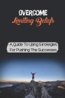 Overcome Limiting Beliefs: A Guide To Using Strategies For Pushing The Successes: Improve Goals By Eldridge Wahlstrom Cover Image