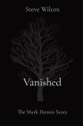 Vanished: The Mark Dennis Story By Steve Wilcox Cover Image