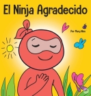 El Ninja Agradecido: Un libro para niños sobre cómo cultivar una actitud de gratitud y buenos modales By Mary Nhin Cover Image