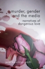 Murder, Gender and the Media: Narratives of Dangerous Love By Kenneth A. Loparo Cover Image