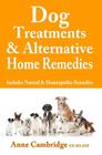 Dog Treatments & Alternative Home Remedies: Includes Natural and Homeopathic Remedies By Anne Cambridge Cover Image