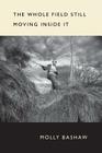 The Whole Field Still Moving Inside It By Molly Bashaw Cover Image