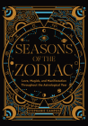 Seasons of the Zodiac: Love, Magick, and Manifestation Throughout the Astrological Year Cover Image