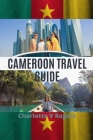 Cameroon Travel Guide: Plan a great trip to Cameroon By Charlotte V. Rogers Cover Image