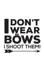 I Don't Wear Bows I Shoot Them: I Don't Wear Bows I Shoot Them Funny Archery Notebook - Rock This Doodle Diary Book Gift To Show That Girls Don't Just By I. Don't Wear Bows I. Shoot Them Cover Image