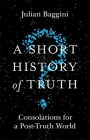 A Short History of Truth: Consolations for a Post-Truth World By Julian Baggini Cover Image