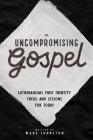 An Uncompromising Gospel: Lutheranism's First Identity Crisis and Lessons for Today By Wade Johnston Cover Image