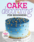 Cake Decorating for Beginners: A Step-by-Step Guide to Decorating Like a Pro Cover Image