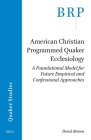 American Christian Programmed Quaker Ecclesiology: A Foundational Model for Future Empirical and Confessional Approaches By Derek Brown Cover Image