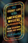 The Secret Life of the American Musical: How Broadway Shows Are Built By Jack Viertel Cover Image