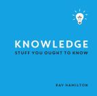 Knowledge: Stuff You Ought to Know By Ray Hamilton Cover Image