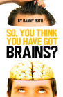 So You Think You Have Brains? By Danny Roth Cover Image