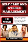 Self Care and Stress Management for Novices: Master The Art Of Balancing Life's Demands, Release Stress, Overcome Challenges, And Ignite Personal Grow Cover Image