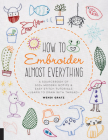 How to Embroider Almost Everything: A Sourcebook of 500+ Modern Motifs + Easy Stitch Tutorials - Learn to Draw with Thread! Cover Image