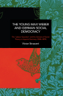 The Young Max Weber and German Social Democracy: The 'Labour Question' and the Genesis of Social Theory in Imperial Germany (1884-1899) (Historical Materialism) By Victor Strazzeri Cover Image