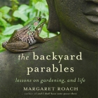 The Backyard Parables Lib/E: Lessons on Gardening, and Life By Margaret Roach, Margaret Roach (Read by) Cover Image