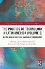 The Politics of Technology in Latin America (Volume 2): Digital Media, Daily Life and Public Engagement (Emerging Technologies) Cover Image