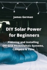 DIY Solar Power for Beginners: Planning and Installing Off-Grid Photovoltaic Systems, Campers & Vans By James German Cover Image
