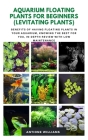 Aquarium Floating Plants for Beginners (Levitating Plants): Benefits of Having Floating Plants in Your Aquarium, Knowing the best for you, in-depth re By Antione Williams Cover Image