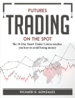 Futures Trading on the Spot: The 19-Day Smart Trader Course teaches you how to avoid losing money By Richard D Gonzales Cover Image