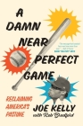 A Damn Near Perfect Game: Reclaiming America's Pastime By Joe Kelly, Rob Bradford (With) Cover Image